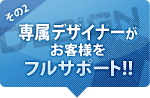 専属デザイナーがお客様をフルサポート!!