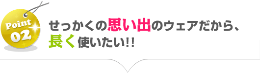 せっかくの思い出のウェアだから、長く使いたい!
