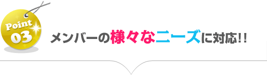 メンバーの様々なニーズに対応!