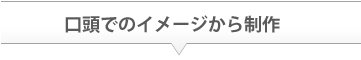 口頭でのイメージから制作 口頭でのイメージから制作
