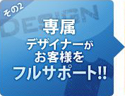 専属デザイナーがお客様をフルサポート!!